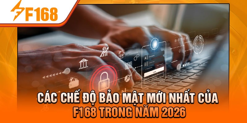 Các chế độ bảo mật mới nhất của F168 trong năm 2026
