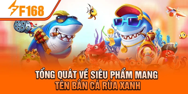 Tổng quát về siêu phẩm mang tên Bắn Cá Rùa Xanh